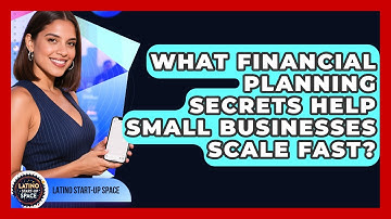 What Financial Planning Secrets Help Small Businesses Scale Fast? - Latino Start Up Space