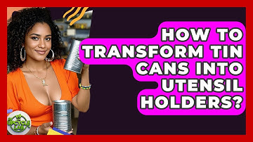 How To Transform Tin Cans Into Utensil Holders? - The Upcycle Lab