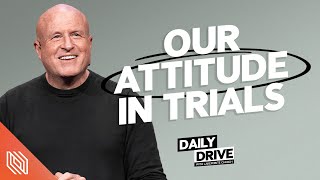 Ep. 326  Our Attitude in Trials // The Daily Drive with Lakepointe Church