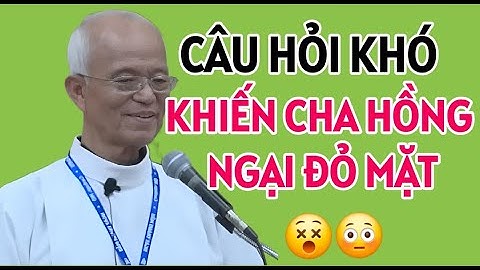CÂU HỎI KHÓ KHIẾN CHA HỒNG NGẠI NGÙNG ĐỎ MẶT . BÀI GIẢNG MỚI NHẤT CỦA CHA HỒNG