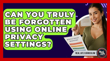 Can You Truly Be Forgotten Using Online Privacy Settings? - Real Life Curriculum
