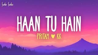 Haan Tu Hain (Lyrics) - Pritam, KK | Haan, tu hai, haan, tu hai, meri baaton mein tu hai