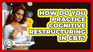 How Do You Practice Cognitive Restructuring In CBT? - Cognitive Therapy Hub