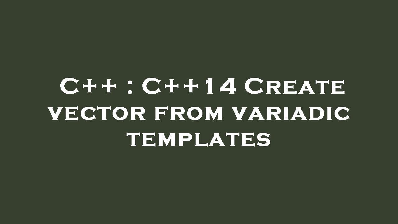 C++ : C++14 Create vector from variadic templates