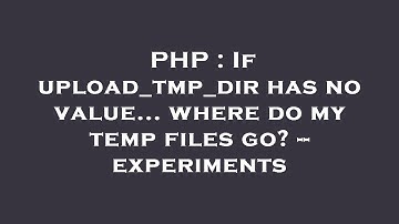 PHP : If upload_tmp_dir has no value... where do my temp files go? -- experiments