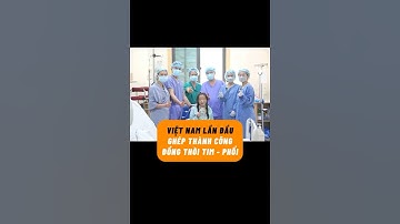 Việt Nam lần đầu ghép thành công đồng thời tim - phổi cứu bệnh nhân suy đa tạng