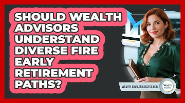 Should Wealth Advisors Understand Diverse FIRE Early Retirement Paths? - Wealth Advisor Success Hub
