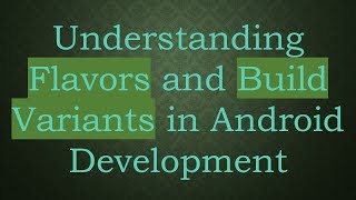 Understanding Flavors and Build Variants in Android Development