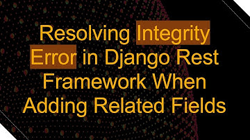 Resolving Integrity Error in Django Rest Framework When Adding Related Fields