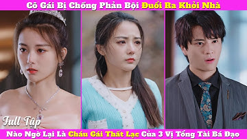Cô Gái Bị Chồng Phản Bội Đuổi Ra Khỏi Nhà, Nào Ngờ Lại Là Cháu Gái Thất Lạc Của 3 Vị Tổng Tài Bá Đạo