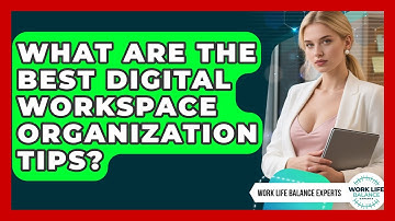 What Are The Best Digital Workspace Organization Tips? - Work Life Balance Experts