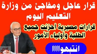 آخر قرارات وزارة التربية والتعليم اليوم|قرار وزير التعليم اليوم