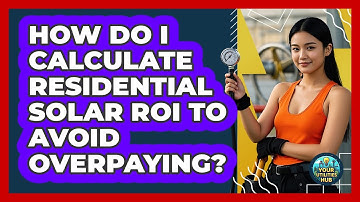How Do I Calculate Residential Solar ROI To Avoid Overpaying? - Your Utilities Hub