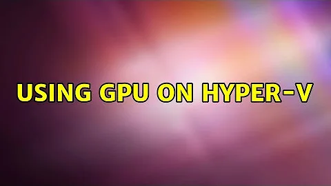 Using GPU on Hyper-V