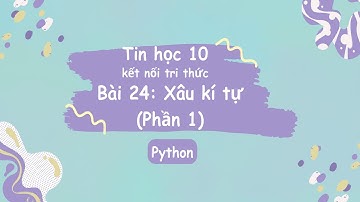 Tin Học 10 | Kết Nối Tri Thức | Bài 24: Xâu kí tự (Phần 1)