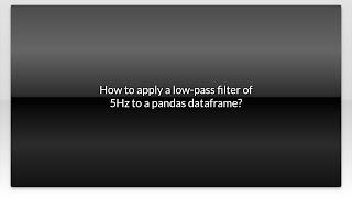 How to apply a low-pass filter of 5Hz to a pandas dataframe?