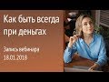 Личные финансы. Как быть всегда при деньгах (вебинар 18.01.18)