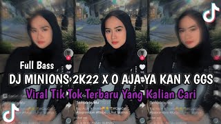 DJ MINIONS 2K22 X O AJA YA KAN X GGS || VIRAL TIKTOK 2024 YANG KALIAN CARI