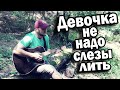 От души песня под Гитару / Тимур Муцураев - Девочка, не надо слезы лить напрасно (кавер)