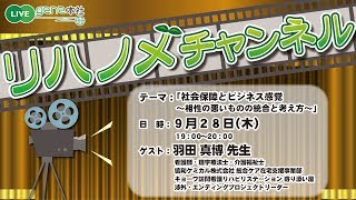 リハノメチャンネル 第6回（2017年9月28日放送）「社会保障とビジネス感覚～相性の悪いものの統合と考え方～」ゲスト：羽田　真博　先生