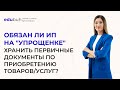 Обязан ли ИП на &quot;упрощенке&quot; хранить первичные документы по приобретению товаров/услуг?