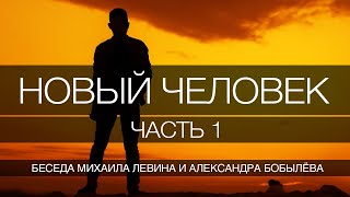 Новый человек, часть 1 // беседа Михаила Левина с Александром Бобылёвым