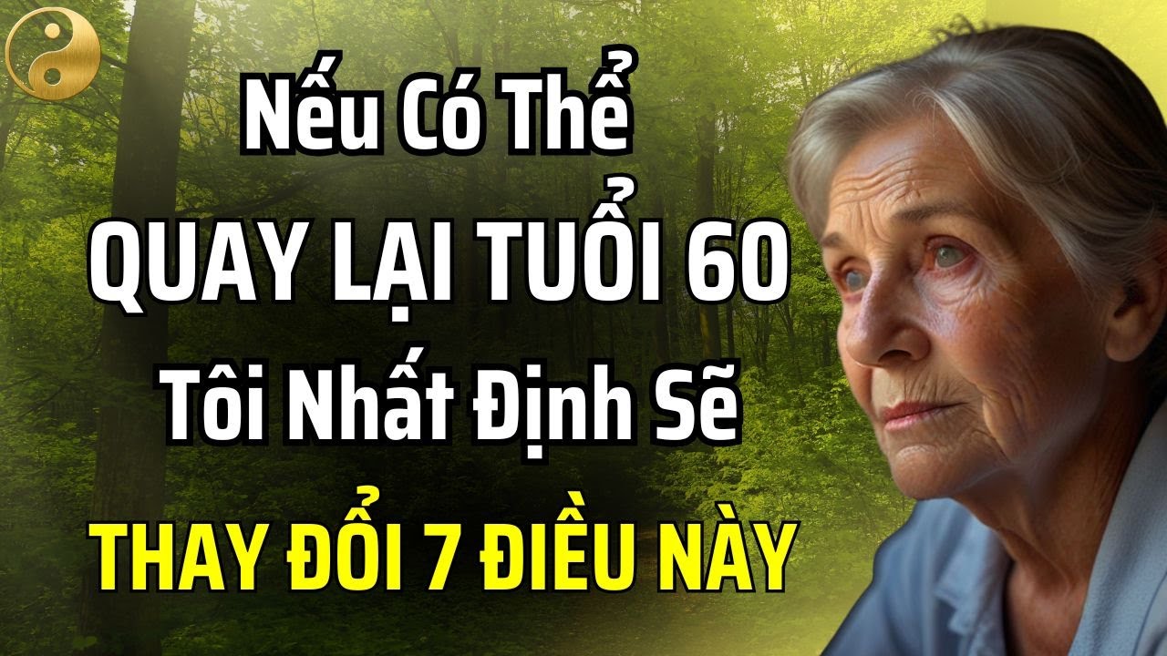 NẾU CÓ THỂ QUAY VỀ TUỔI 60, TÔI CHẮC CHẮN SẼ SỐNG NHƯ THẾ NÀY | TÂM SỰ CỔ NHÂN