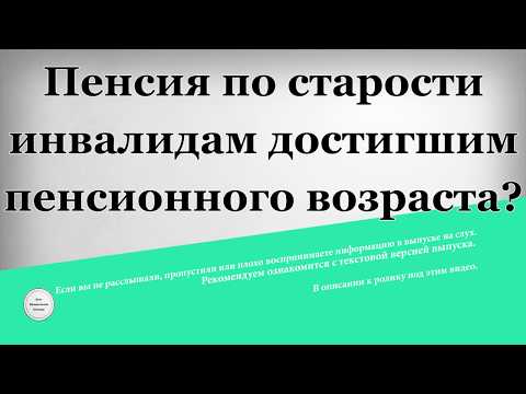 Пенсия по старости инвалидам достигшим пенсионного возраста