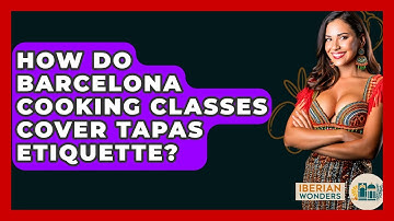 How Do Barcelona Cooking Classes Cover Tapas Etiquette? - Iberian Wonders