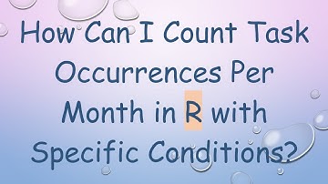 How Can I Count Task Occurrences Per Month in R with Specific Conditions?