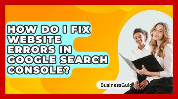 How Do I Fix Website Errors In Google Search Console? - BusinessGuide360.com