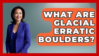 What Are Glacial Erratic Boulders - Exploring Campgrounds