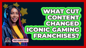 What Cut Content Changed Iconic Gaming Franchises? - Video Gamers Vault