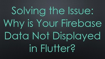 Solving the Issue: Why is Your Firebase Data Not Displayed in Flutter?