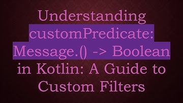 Understanding customPredicate: Message.() -  Boolean in Kotlin: A Guide to Custom Filters