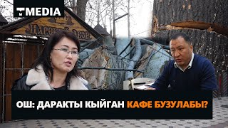 ОШ: ДАРАКТЫ КЫЙГАН КАФЕ БУЗУЛАБЫ?