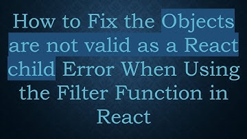 How to Fix the Objects are not valid as a React child Error When Using the Filter Function in React