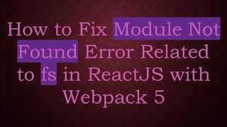 How to Fix Module Not Found Error Related to fs in ReactJS with Webpack 5