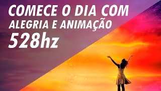 528hz  FREQUÊNCIA DO AMOR E DA ALEGRIA  COMECE O DIA COM ALEGRIA E ANIMAÇÃO