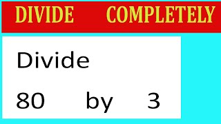 Divide     80      by     3  Divide   completely