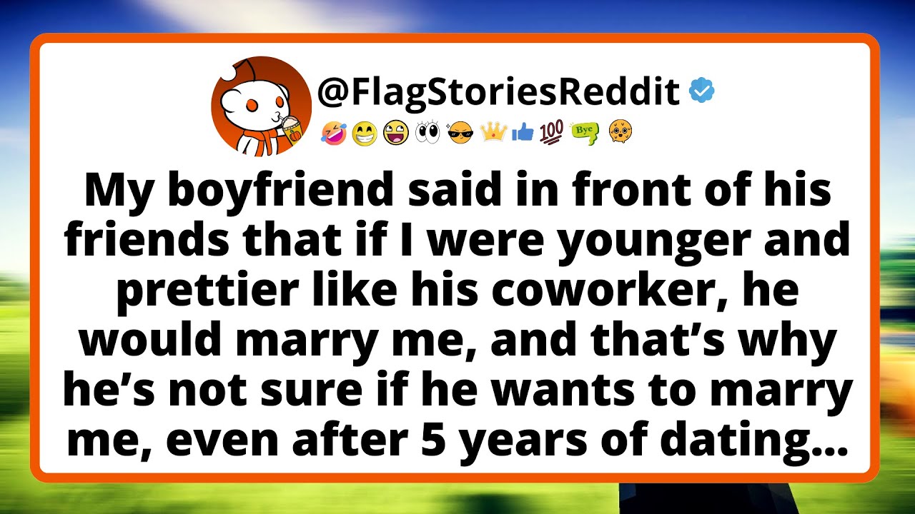 My boyfriend said in front of his friends that if I were younger and prettier like his coworker.