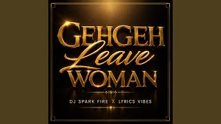 Gehgeh Leave Woman - Dj Spark Fire, Lyrics Vibes