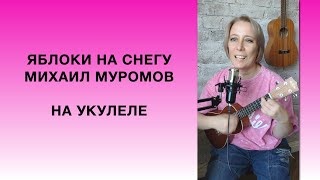 Яблоки на снегу / Михаил Муромов / на укулеле с аккордами