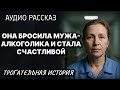 Она бросила мужа-алкоголика и стала счастливой // Жизненные истории у камина | Аудио Рассказ