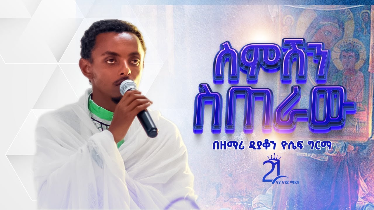 ስምሽን ስጠራው || በዘማሪ ዲያቆን ዮሴፍ ግርማ  Zemari Deacon Yoseph Girma || Semeshn Seteraw@21media27