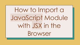How to Import a JavaScript Module with JSX in the Browser