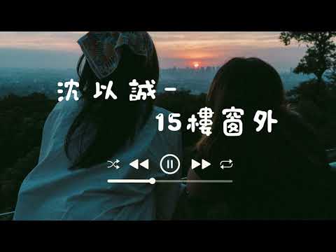 15樓窗外 - 沈以誠『動態歌詞』 2022最新抖音熱門歌曲【好歌推薦】〔怎麽辦我突然感傷了起來覺得自己好孤單〕