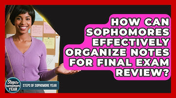 How Can Sophomores Effectively Organize Notes For Final Exam Review? - Steps to Sophomore Year