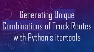 Generating Unique Combinations of Truck Routes with Python's itertools Update