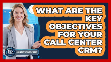 What Are The Key Objectives For Your Call Center CRM?